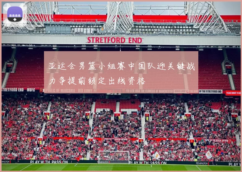 亚运会男篮小组赛中国队迎关键战力争提前锁定出线资格