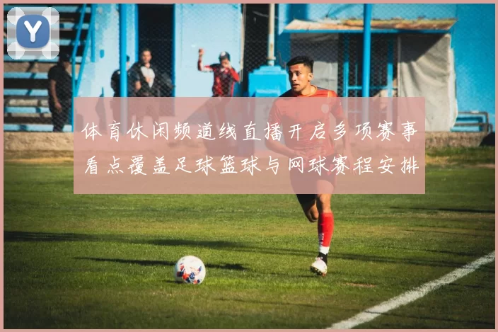 体育休闲频道线直播开启多项赛事看点覆盖足球篮球与网球赛程安排