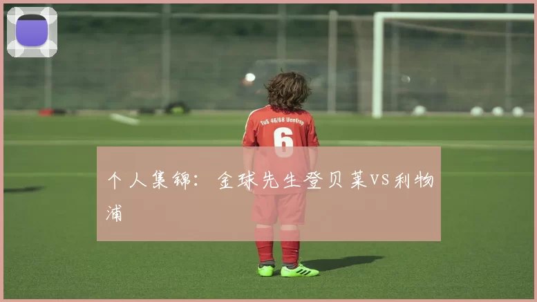 个人集锦：金球先生登贝莱vs利物浦