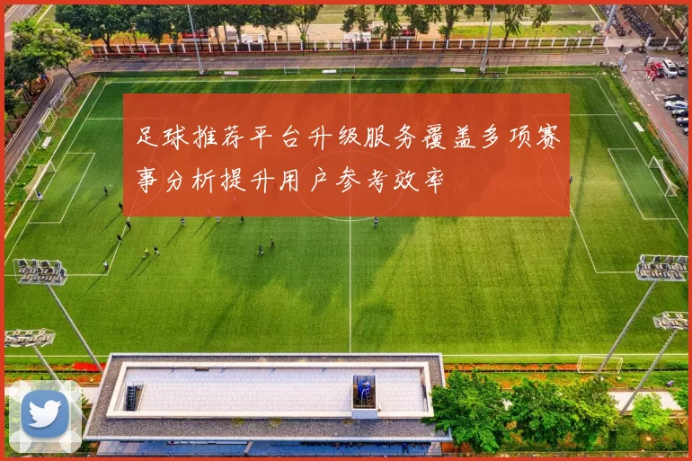 足球推荐平台升级服务覆盖多项赛事分析提升用户参考效率