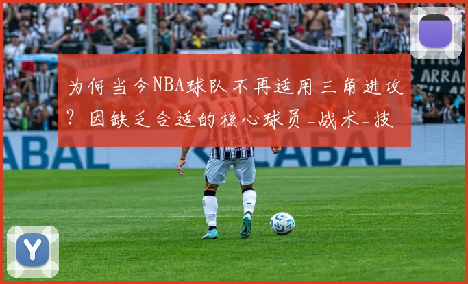 为何当今NBA球队不再适用三角进攻？因缺乏合适的核心球员_战术_技术_1