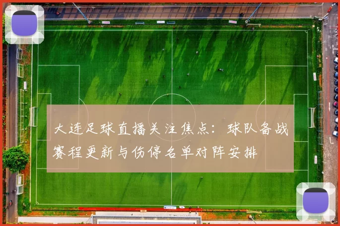 大连足球直播关注焦点：球队备战赛程更新与伤停名单对阵安排