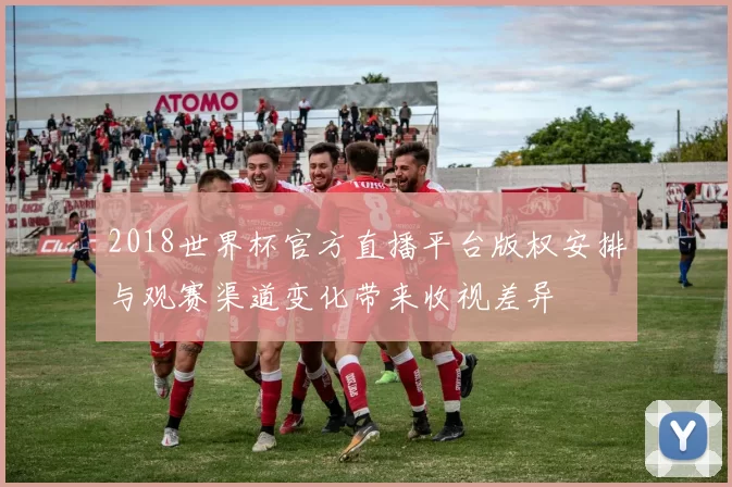 2018世界杯官方直播平台版权安排与观赛渠道变化带来收视差异