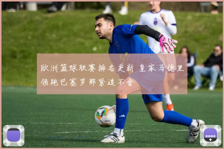 欧洲篮球联赛排名更新 皇家马德里领跑巴塞罗那紧追不舍