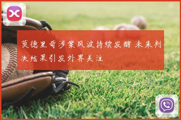 莫德里奇涉案风波持续发酵 未来判决结果引发外界关注