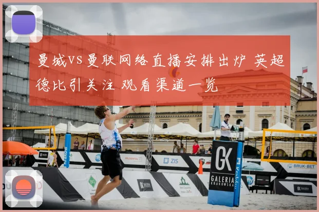 曼城vs曼联网络直播安排出炉 英超德比引关注 观看渠道一览