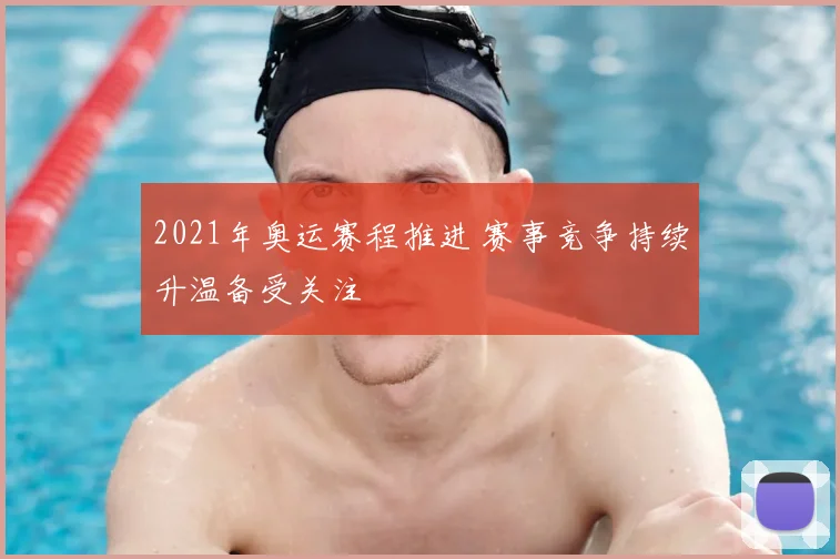2021年奥运赛程推进 赛事竞争持续升温备受关注