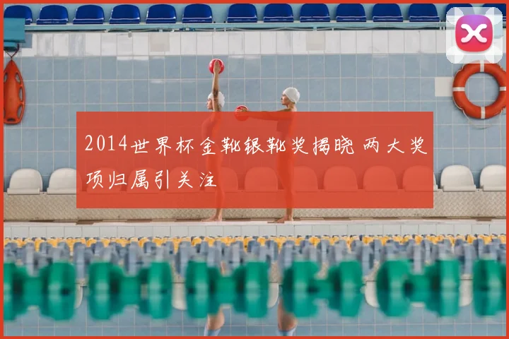 2014世界杯金靴银靴奖揭晓 两大奖项归属引关注