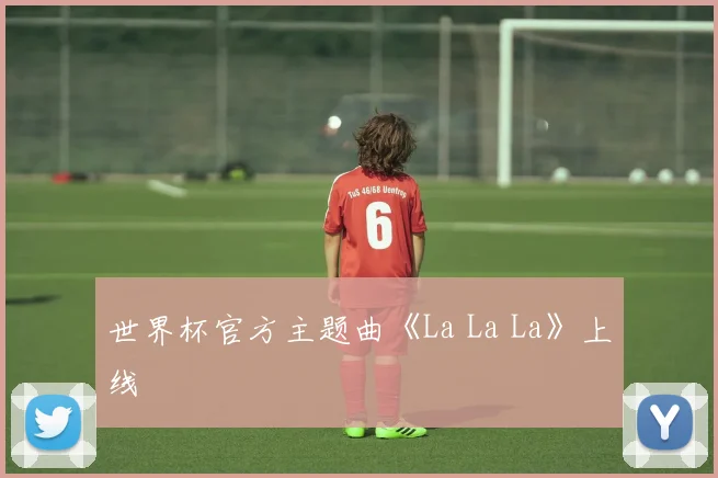 世界杯官方主题曲《La La La》上线