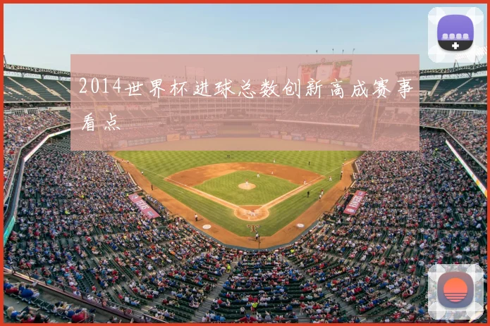2014世界杯进球总数创新高成赛事看点